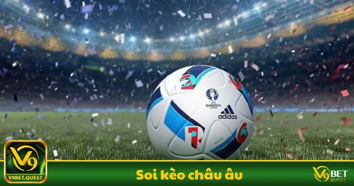 Soi Kèo Châu Âu Là Gì? Hướng Dẫn Cách Đọc Kèo & Mẹo Thắng 1 Soi kèo châu Âu Là Gì? Những Điều Người Chơi Cần Biết